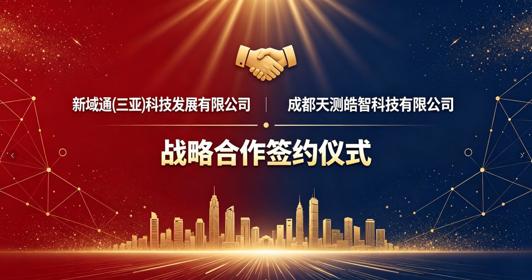 强强联合启新程，数智赋能工业安全｜天测皓智与新域通（三亚）科技达成长期深度战略合作